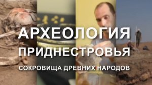 Документальный фильм ''Археология Приднестровья. Сокровища древних народов''