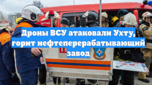 Дроны ВСУ атаковали Ухту, горит нефтеперерабатывающий завод