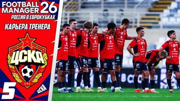 FOOTBALL MANAGER 2026 КАРЬЕРА ЗА ЦСКА В ЛИГЕ ЕВРОПЫ - В ПОГОНЕ ЗА ЕВРОКУБКОМ #5