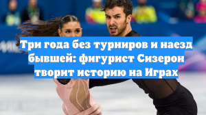 Три года без турниров и наезд бывшей: фигурист Сизерон творит историю на Играх