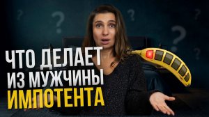 Что делает из МУЖЧИНЫ ИМПОТЕНТА