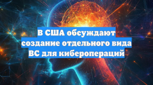 В США обсуждают создание отдельного вида ВС для киберопераций