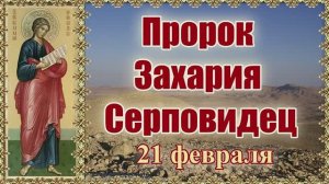 Пророк Захария Серповидец. 21 февраля.