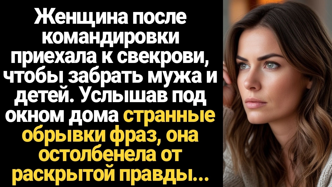 ИСТОРИИ ИЗ ЖИЗНИ/Женщина после командировки приехала к свекрови и услышала странный разговор мужа смотреть онлайн