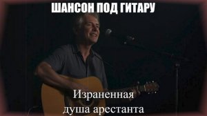 ПЕСНИ ДЛЯ ДУШИ|Израненная душа арестанта|ШАНСОН ПОД ГИТАРУ