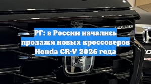 От 4,4 млн рублей: в России возобновили продажи новых Honda CR-V