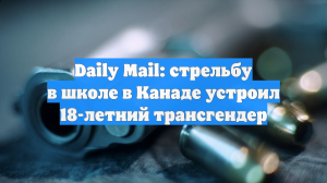 Daily Mail: стрельбу в школе в Канаде устроил 18-летний трансгендер