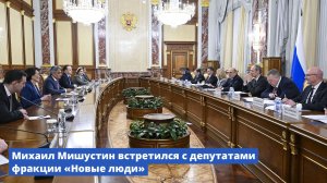 Михаил Мишустин встретился с депутатами фракции «Новые люди»