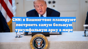 CNN: в Вашингтоне планируют построить самую большую триумфальную арку в мире