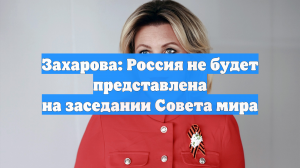 Захарова: Россия не будет представлена на заседании «Совета мира»