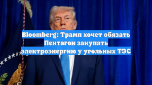 Bloomberg: Трамп хочет обязать Пентагон закупать электроэнергию у угольных ТЭС