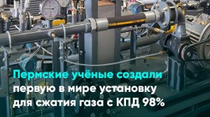 Пермские учёные создали первую в мире установку для сжатия газа с КПД 98%