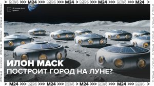 Илон Маск собирается построить город на Луне — Москва 24 | Контент