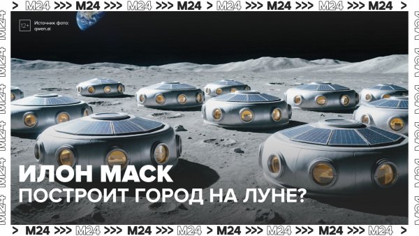 Илон Маск собирается построить город на Луне — Москва 24 | Контент