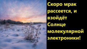 Скоро мрак рассеется, и взойдёт солнце молекулярной электроники!