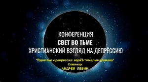 Семинар "Пуритане и депрессия: вера в тяжелые времена" Андрей Левин, конференция "Свет во тьме"