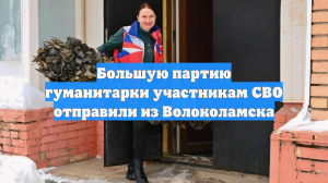 Большую партию гуманитарки участникам СВО отправили из Волоколамска