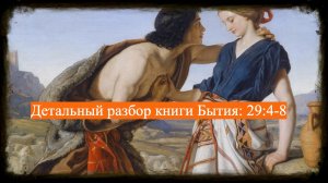 Детальный разбор книги Бытия, 29 глава, стихи 4-8.