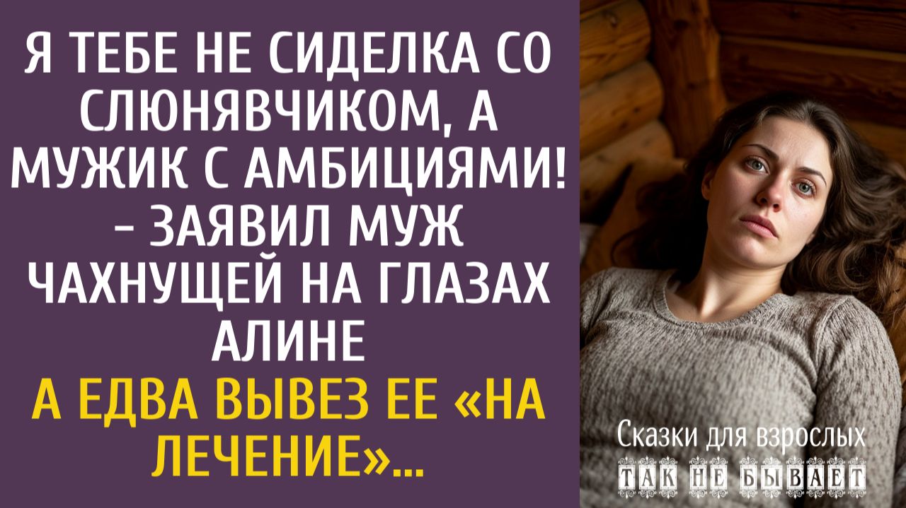 Истории из жизни Я тебе не сиделка со слюнявчиком, а мужик с амбициями! - заявил муж чахнущей Алине… смотреть онлайн