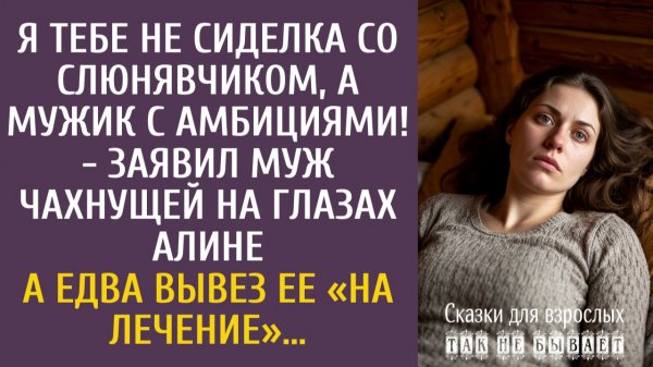 Истории из жизни Я тебе не сиделка со слюнявчиком, а мужик с амбициями! - заявил муж чахнущей Алине…
