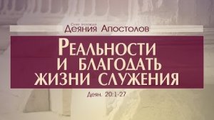 Деяния Апостолов: 47. Реальности и благодать жизни служения (Алексей Коломийцев)