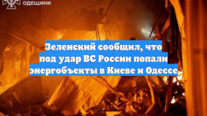 Зеленский: российские военные ударили по энергобъектам в Киеве, Одессе и Днепре