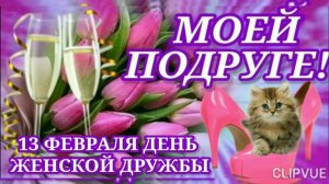 13 ФЕВРАЛЯ- ДЕНЬ ЖЕНСКОЙ ДРУЖБЫ . ДЛЯ ТЕБЯ, МОЯ ПОДРУЖКА
