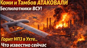 Коми и Тамбов АТАКОВАЛИ Беспилотники ВСУ! Горит НПЗ в Ухте..Что известно сейчас