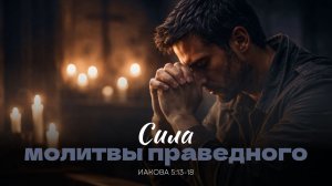 Сила молитвы праведного | Иакова 5:13-18 | Лазарев Максим 11.01.26