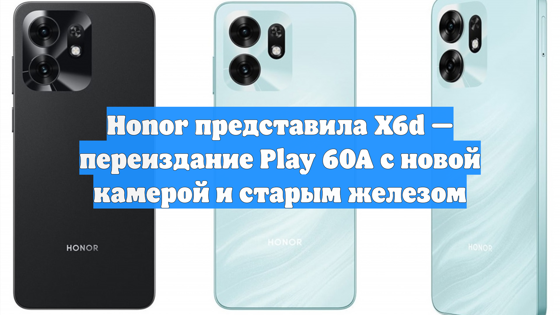 Honor представила X6d — переиздание Play 60A с новой камерой и старым железом