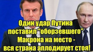 Один удар Путина поставил "оборзевшего" Макрона на место - вся страна аплодирует стоя!