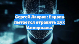 Сергей Лавров: Европа пытается отравить дух Анкориджа
