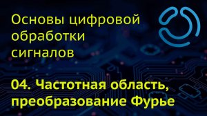 Основы ЦОС. 04. Частотная область, преобразование Фурье