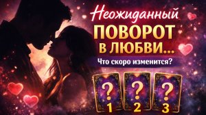 ✨💘 Неожиданный поворот в любви… что скоро изменится?✨