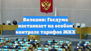 Володин: Госдума настаивает на особом контроле тарифов ЖКХ