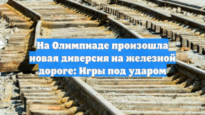 На Олимпиаде произошла новая диверсия на железной дороге: Игры под ударом