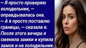 Истории со Смыслом/Я просто проверяю холодильник,  оправдывалась она. А я просто поставлю границы..