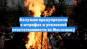 Калужан предупредили о штрафах и уголовной ответственности за Масленицу