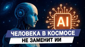 Человека в космосе не заменить ИИ
