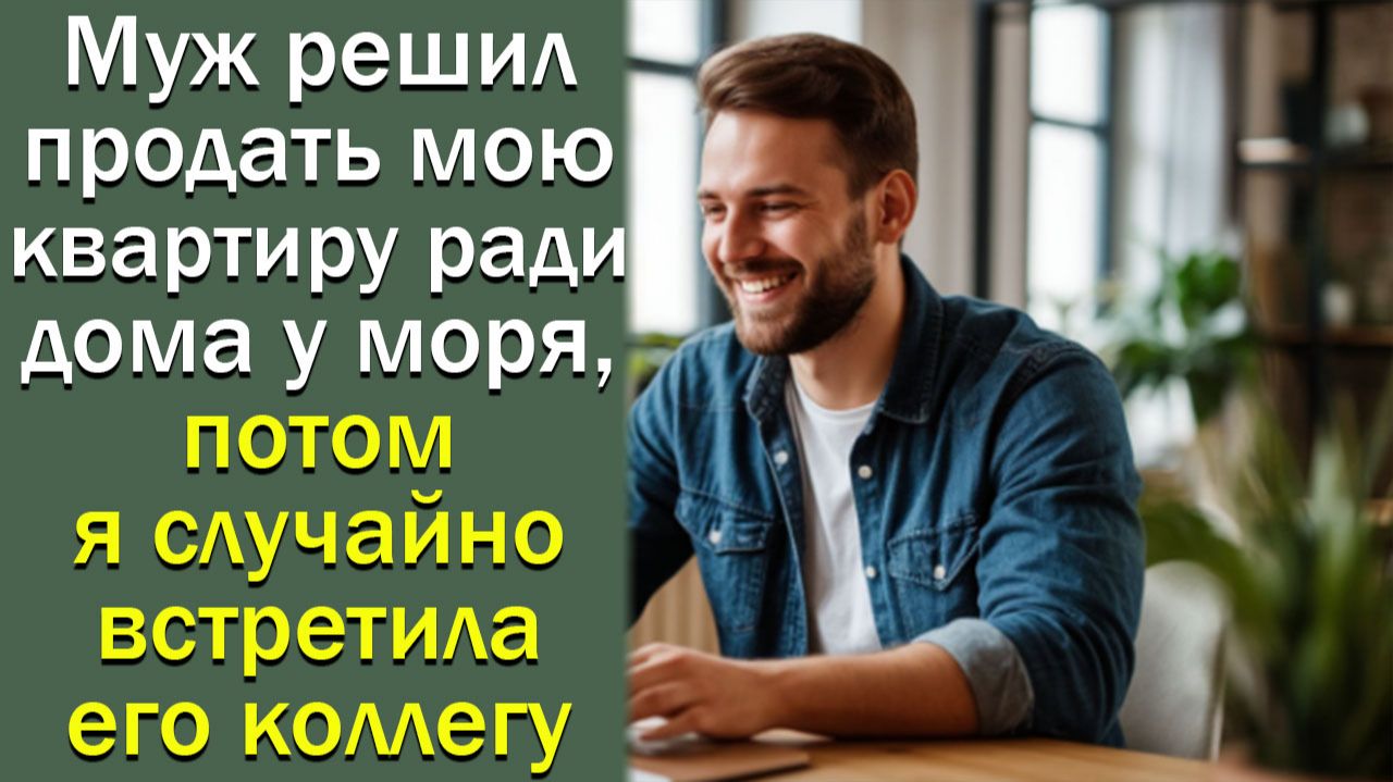 Муж решил продать мою квартиру ради дома у моря, а потом я случайно встретила его коллегу смотреть онлайн