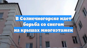 В Солнечногорске идет борьба со снегом на крышах многоэтажек