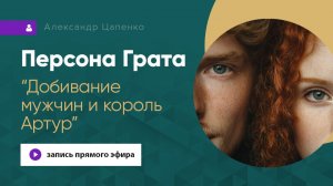 Персона Грата «Добивание мужчин и король Артур»