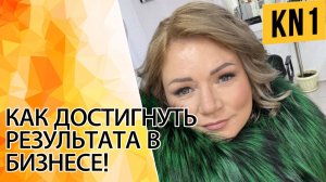 КАК ДОСТИГНУТЬ РЕЗУЛЬТАТА В БИЗНЕСЕ!