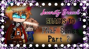 Security Breach Reacts to FNaF Songs +  __ Part 2 - National PV