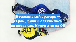 Итальянский вратарь — герой, финны оступились на словаках. Итоги дня на ОИ