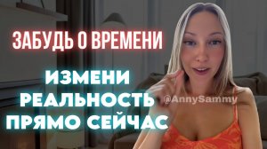 Забудь о времени | Измени реальность прямо сейчас