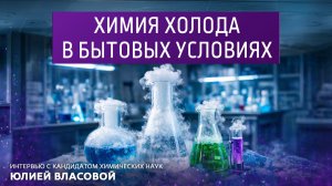 Химия холода в бытовых условиях. Интервью с кандидатом химических наук Юлией Власовой.