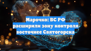 Марочко: ВС РФ расширили зону контроля восточнее Святогорска