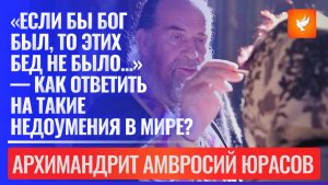 «Если бы Бог был, то этих бед не было...» — как ответить на недоумения в мире? Арх. Амвросий Юрасов