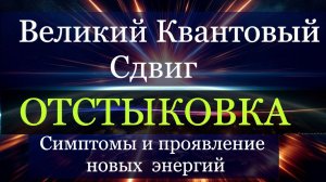 Великий Квантовый Сдвиг. ОТСТЫКОВКА. Симптомы и Проявление новых энергий.